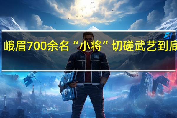 开赛！峨眉700余名“小将”切磋武艺 到底什么情况嘞