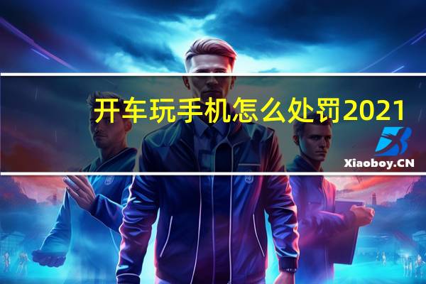 开车玩手机怎么处罚2021（开车玩手机怎么处罚）
