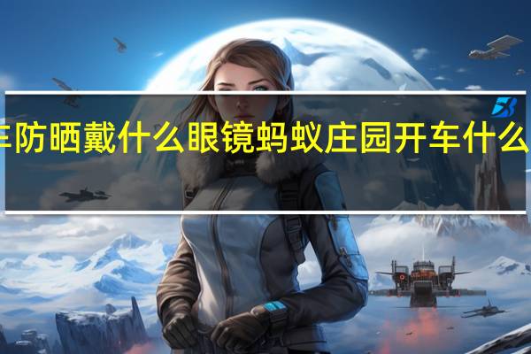 开车防晒戴什么眼镜 蚂蚁庄园开车什么墨镜好12.26