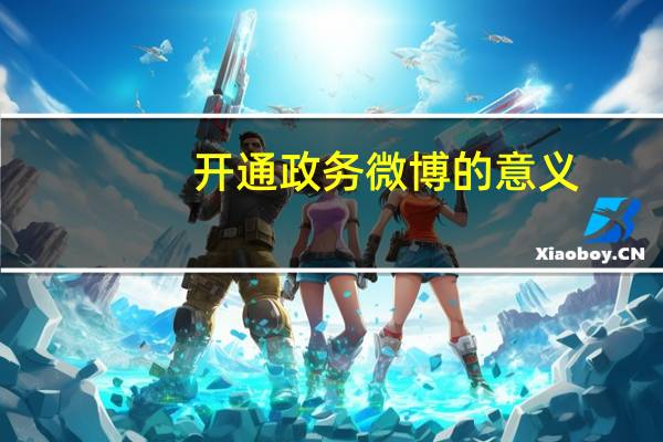 开通政务微博的意义（政府如何开微博简介）