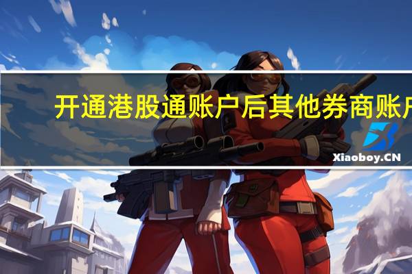 开通港股通账户后其他券商账户（如何开通港股通账户）