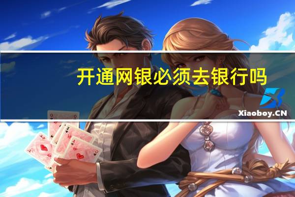开通网银必须去银行吗（开通网银）