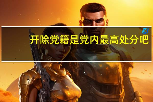 开除党籍是党内最高处分吧？