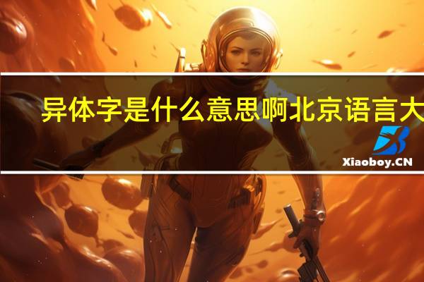 异体字是什么意思啊北京语言大学（异体字是什么意思）