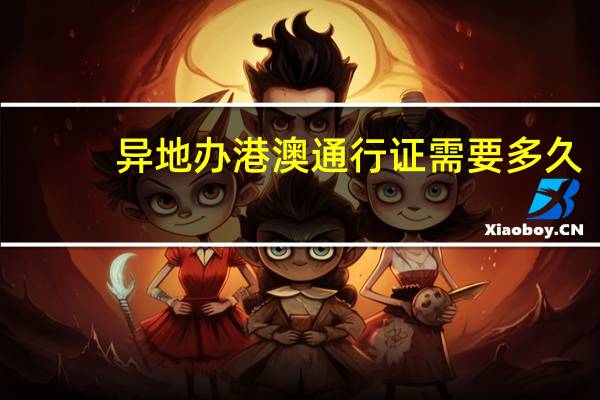 异地办港澳通行证需要多久（异地办港澳通行证）
