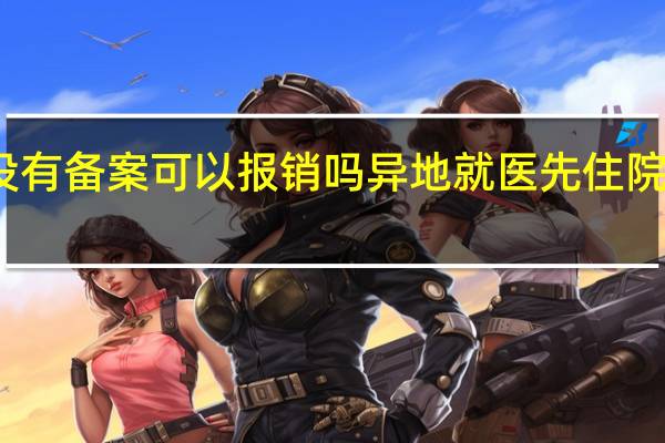异地就医没有备案可以报销吗 异地就医先住院后备案能报销吗