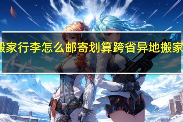 异地搬家行李怎么邮寄划算 跨省异地搬家怎么搬划算