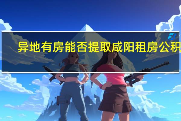 异地有房能否提取咸阳租房公积金