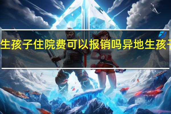 异地生孩子住院费可以报销吗　异地生孩子怎么报销