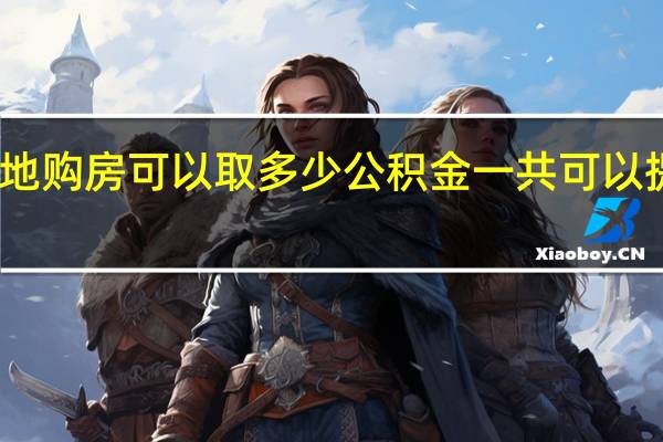 异地购房可以取多少公积金　一共可以提多少次