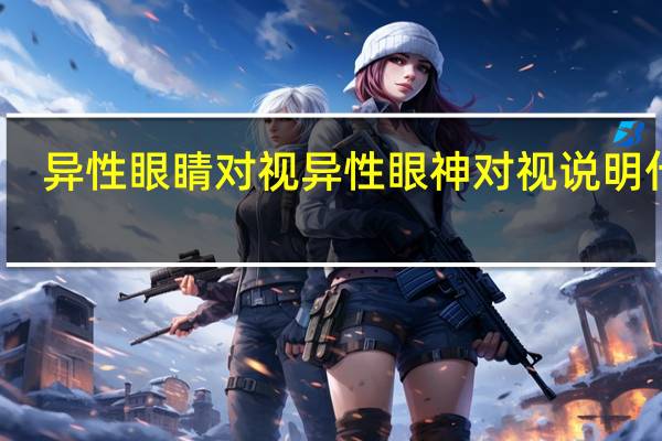 异性眼睛对视 异性眼神对视说明什么