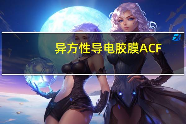异方性导电胶膜ACF（异方性导电胶）