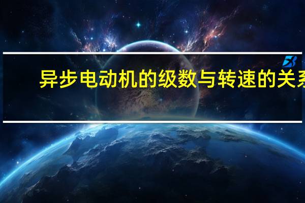 异步电动机的级数与转速的关系（电机转速与级数的关系）