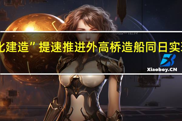 异船同坞“批量化建造”提速推进 外高桥造船同日实现双船出坞、双船起浮