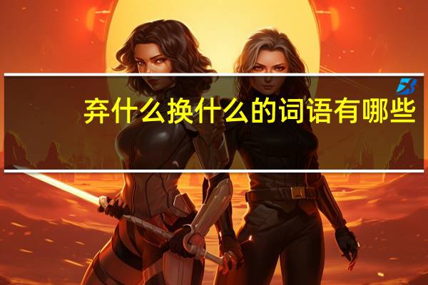 弃什么换什么的词语有哪些?