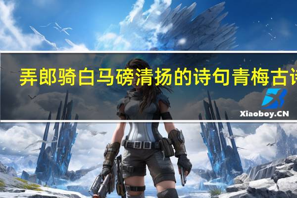 弄 郎骑白马磅清扬的诗句青梅古诗词