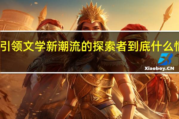 引领文学新潮流的探索者 到底什么情况嘞