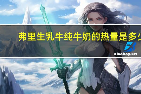 弗里生 乳牛 纯牛奶的热量是多少