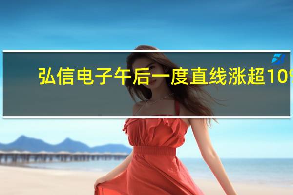 弘信电子午后一度直线涨超10%