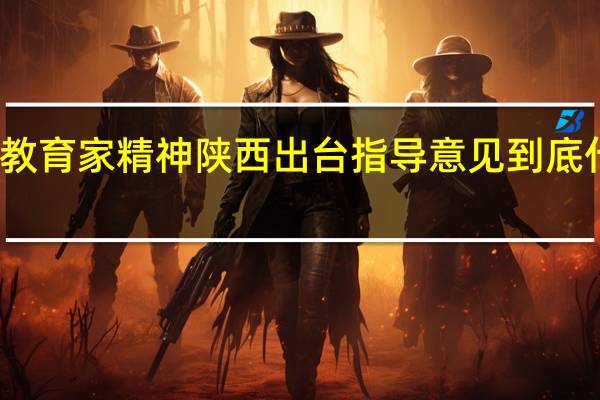 弘扬教育家精神陕西出台指导意见 到底什么情况嘞