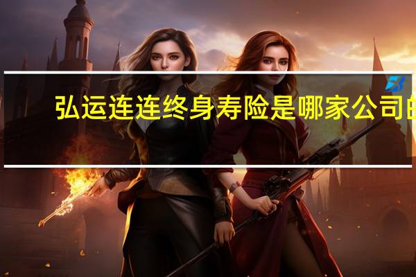 弘运连连终身寿险是哪家公司的