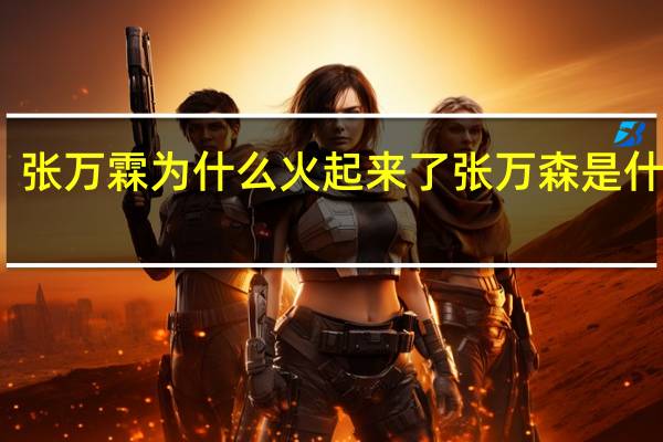 张万霖为什么火起来了 张万森是什么梗