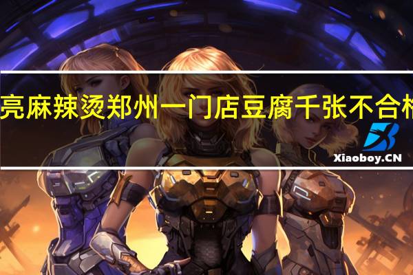 张亮麻辣烫郑州一门店豆腐千张不合格被通报