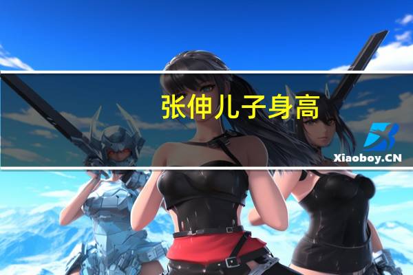 张伸儿子身高(zsezz在线)