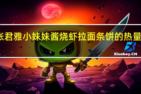 张君雅小妹妹 酱烧虾拉面条饼的热量是多少