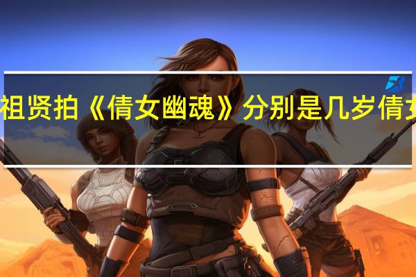 张国荣、王祖贤拍《倩女幽魂》分别是几岁 倩女幽魂张国荣国语