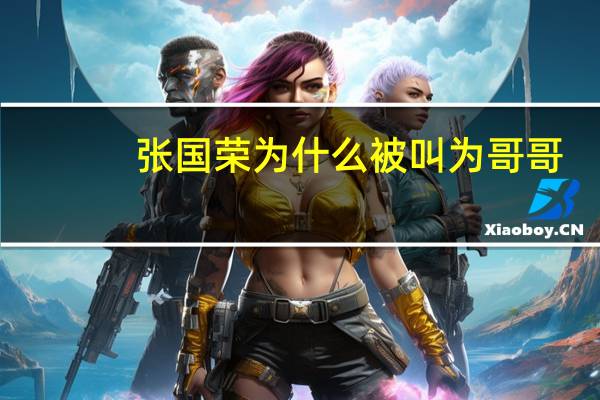 张国荣为什么被叫为哥哥(为什么叫张国荣哥哥)
