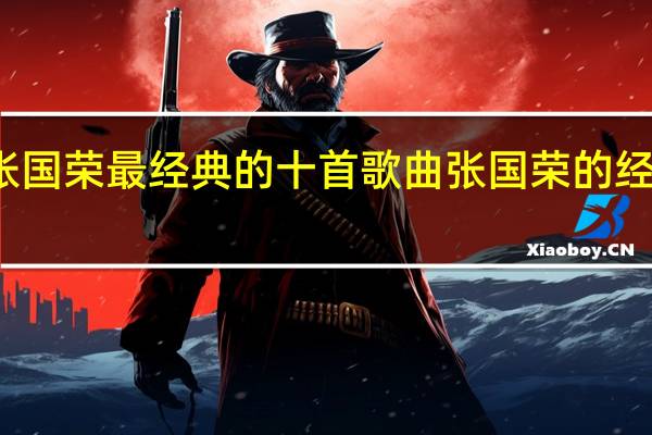张国荣最经典的十首歌曲 张国荣的经典歌曲