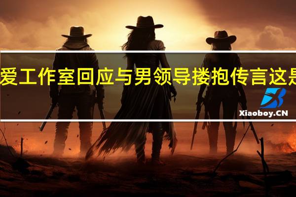 张天爱工作室回应与男领导搂抱传言 这是个什么瓜