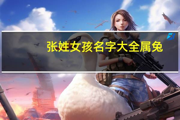 张姓女孩名字大全属兔（张姓女孩名）