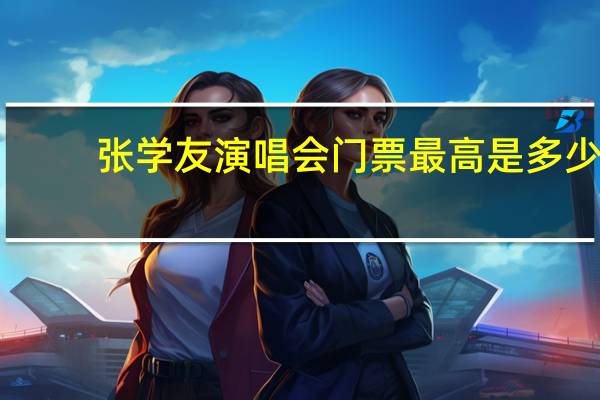 张学友演唱会门票最高是多少（张学友演唱会门票）