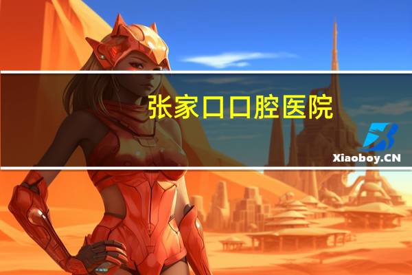 张家口口腔医院(张家口口腔医院最好的是哪家)