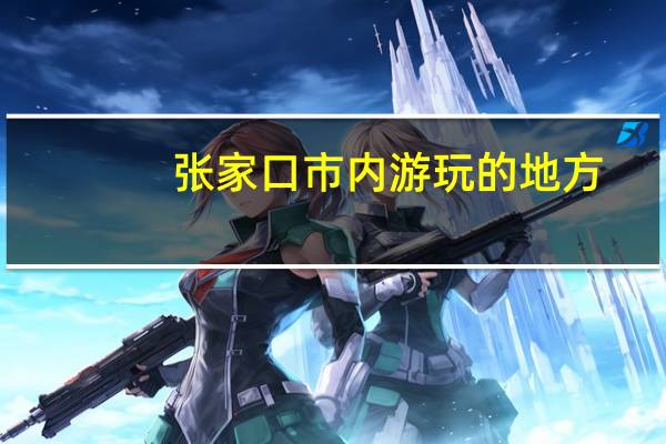 张家口市内游玩的地方
