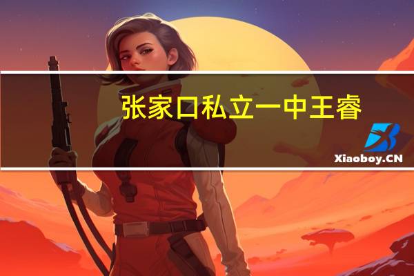 张家口私立一中王睿（张家口私立一中）