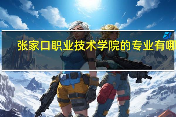 张家口职业技术学院的专业有哪些