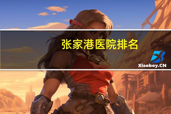 张家港医院排名?张家港哪家医院的妇产科好一点张家港哪家医院