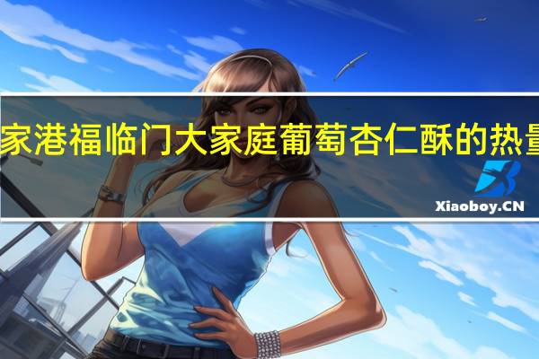 张家港福临门大家庭葡萄杏仁酥的热量是多少