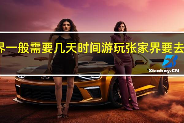 张家界一般需要几天时间游玩 张家界要去玩几天合适