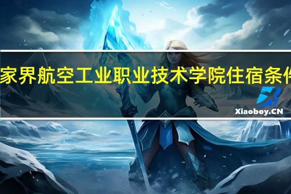张家界航空工业职业技术学院住宿条件怎么样