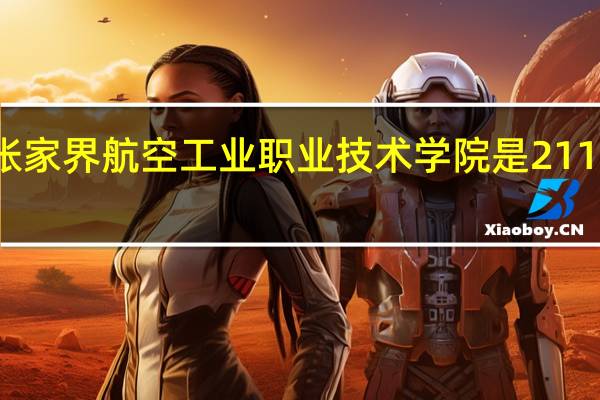 张家界航空工业职业技术学院是211大学吗