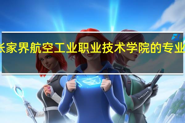 张家界航空工业职业技术学院的专业有哪些