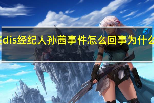 张小斐dis经纪人孙茜事件怎么回事 为什么张小斐哭了？