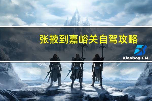 张掖到嘉峪关自驾攻略