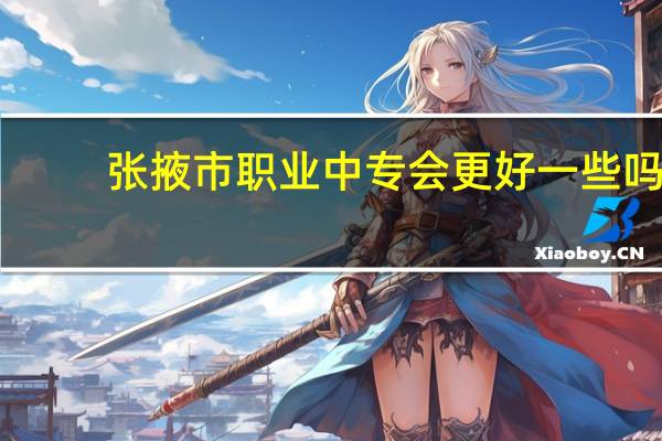 张掖市职业中专会更好一些吗