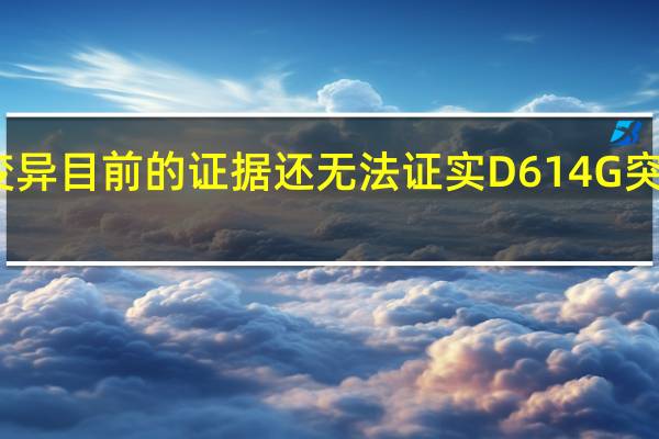张文宏谈病毒变异 目前的证据还无法证实D614G突变病毒株的毒性更强