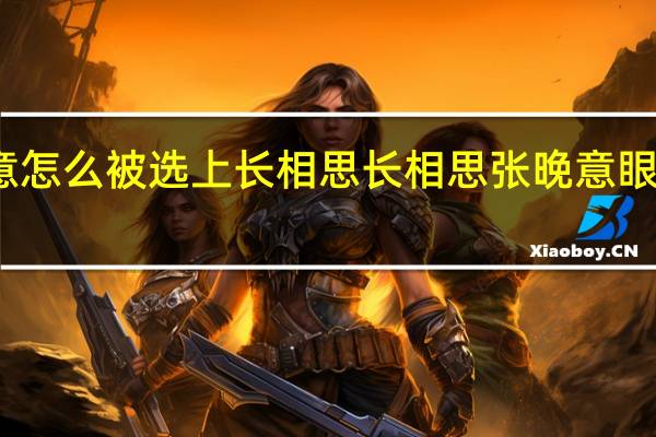 张晚意怎么被选上长相思 长相思张晚意眼神戏一条过